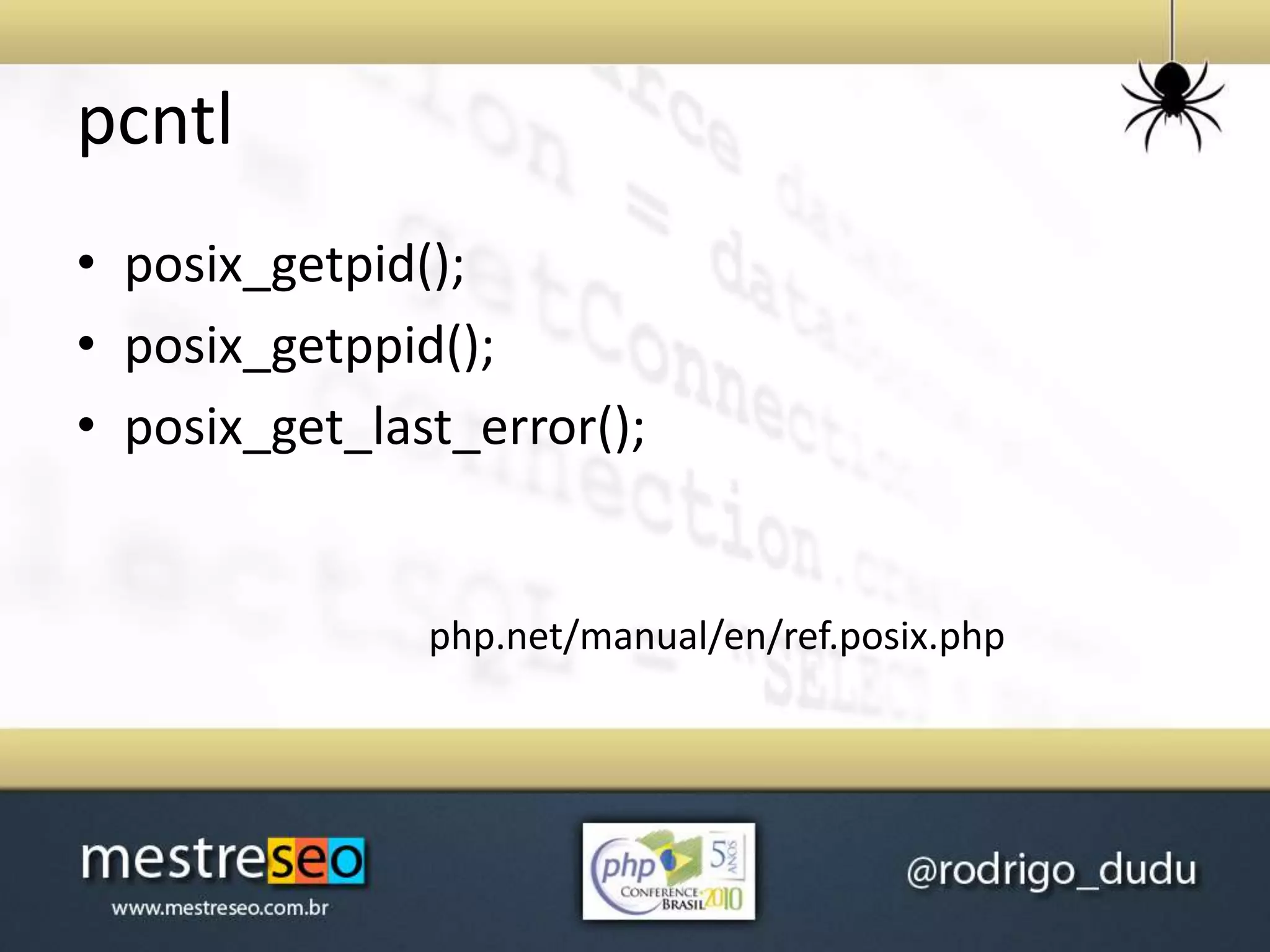 pcntl
• posix_getpid();
• posix_getppid();
• posix_get_last_error();
php.net/manual/en/ref.posix.php
 