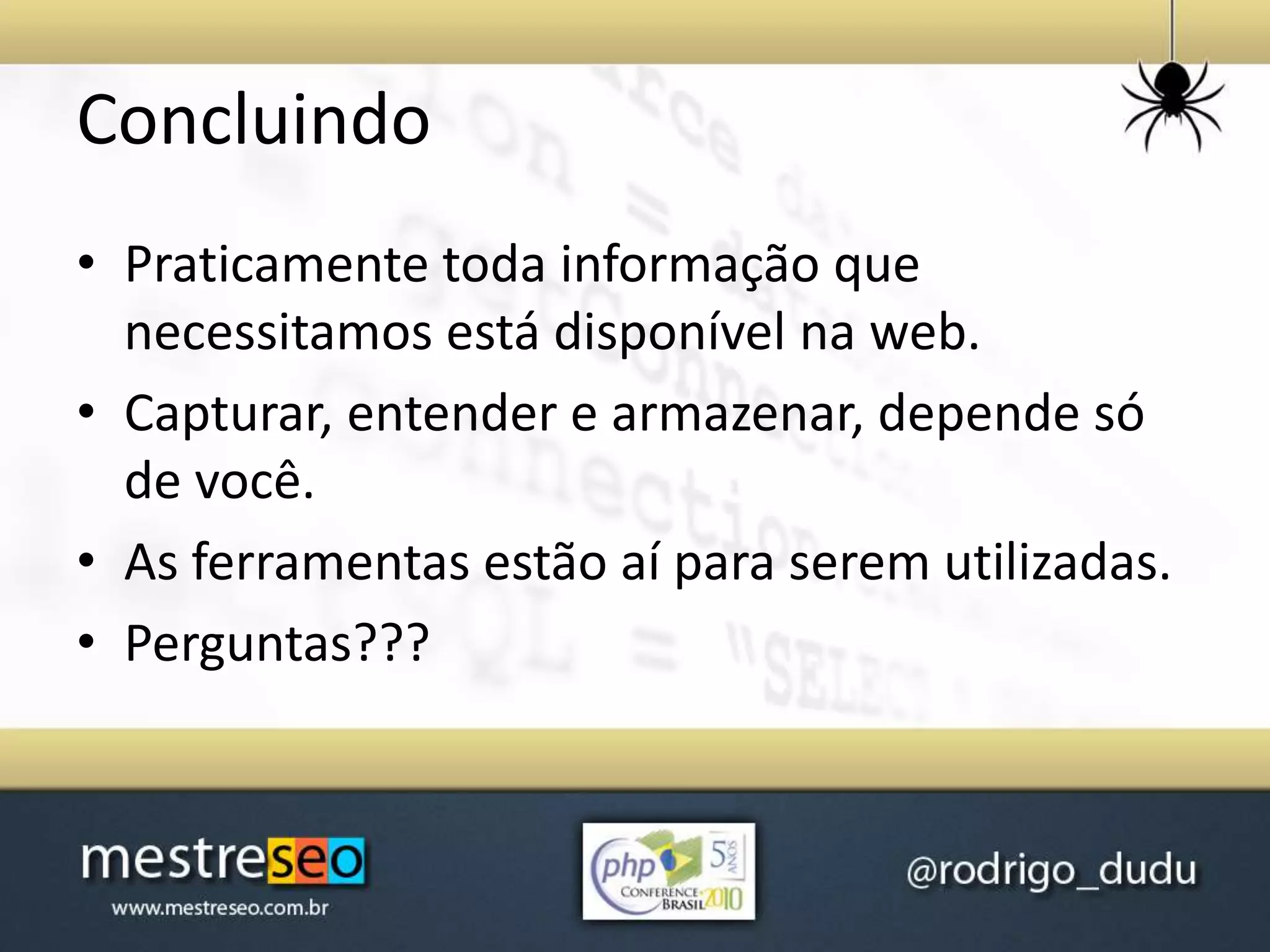 • Praticamente toda informação que
necessitamos está disponível na web.
• Capturar, entender e armazenar, depende só
de você.
• As ferramentas estão aí para serem utilizadas.
• Perguntas???
Concluindo
 