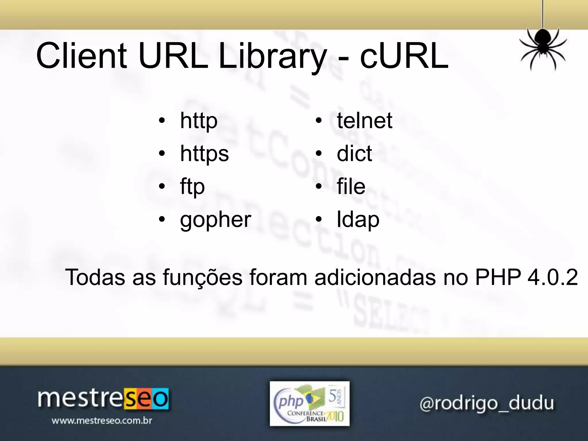 Client URL Library - cURL
• http
• https
• ftp
• gopher
• telnet
• dict
• file
• ldap
Todas as funções foram adicionadas no PHP 4.0.2
 