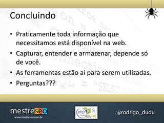 • Praticamente toda informação que
necessitamos está disponível na web.
• Capturar, entender e armazenar, depende só
de você.
• As ferramentas estão aí para serem utilizadas.
• Perguntas???
Concluindo
 
