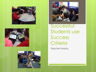 Successful
Students use
Success
Criteria
Teacher Inquiry
 