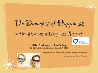 The Dynamics of Happiness
and the Dynamics of Happiness Research
          Hilke Brockmann • Jan Delhey
        (c) Springer Science+Business Media B.V. 2009

                      based on materials from the conference ‘‘Dynamics of Happiness’’, July 12-13, 2008


                                                             presented by Irina Isaeva
 