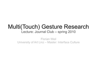 Multi(Touch) Gesture Research
      Lecture: Journal Club – spring 2010

                       Florian Weil
   University of Art Linz – Master: Interface Culture
 