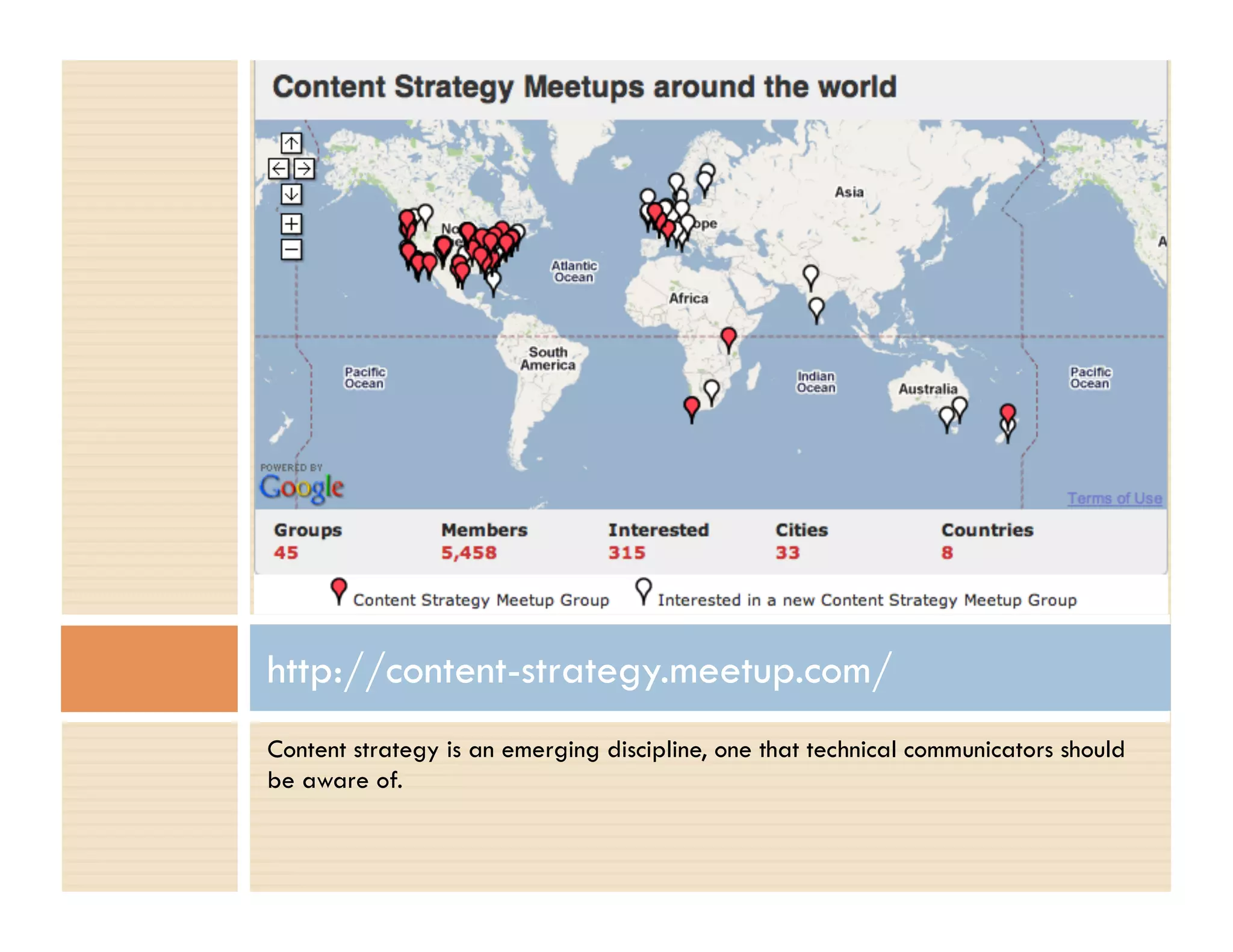http://content-strategy.meetup.com/
Content strategy is an emerging discipline, one that technical communicators should
be aware of.
 
