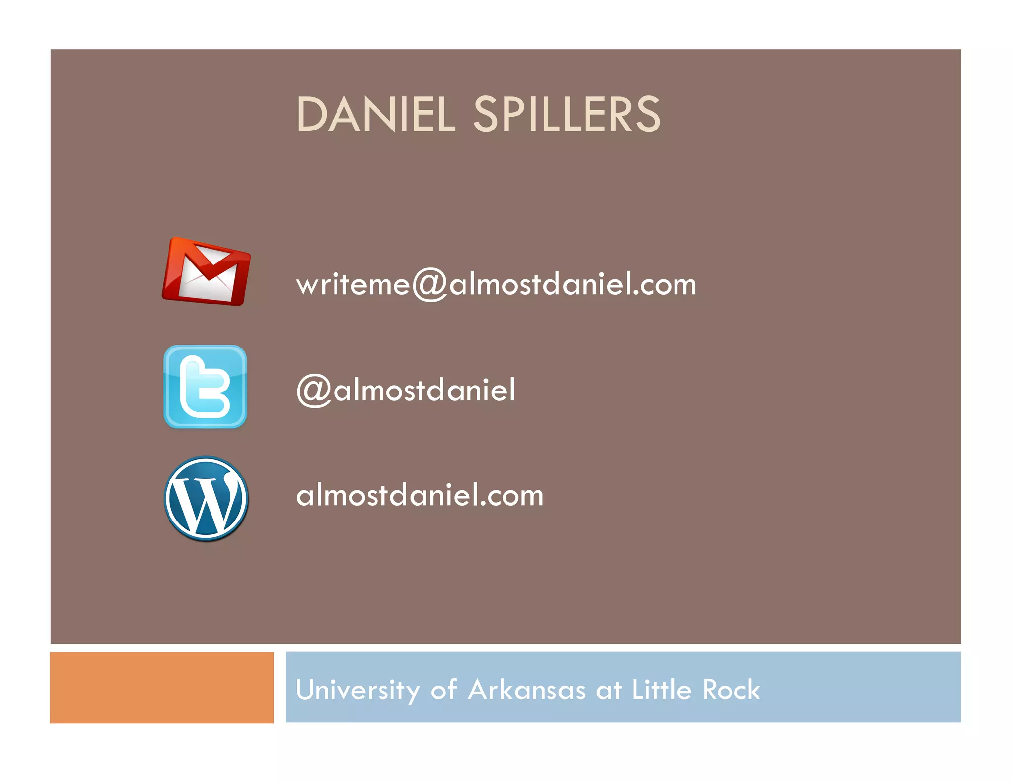 DANIEL SPILLERS

writeme@almostdaniel.com

@almostdaniel

almostdaniel.com




University of Arkansas at Little Rock
 