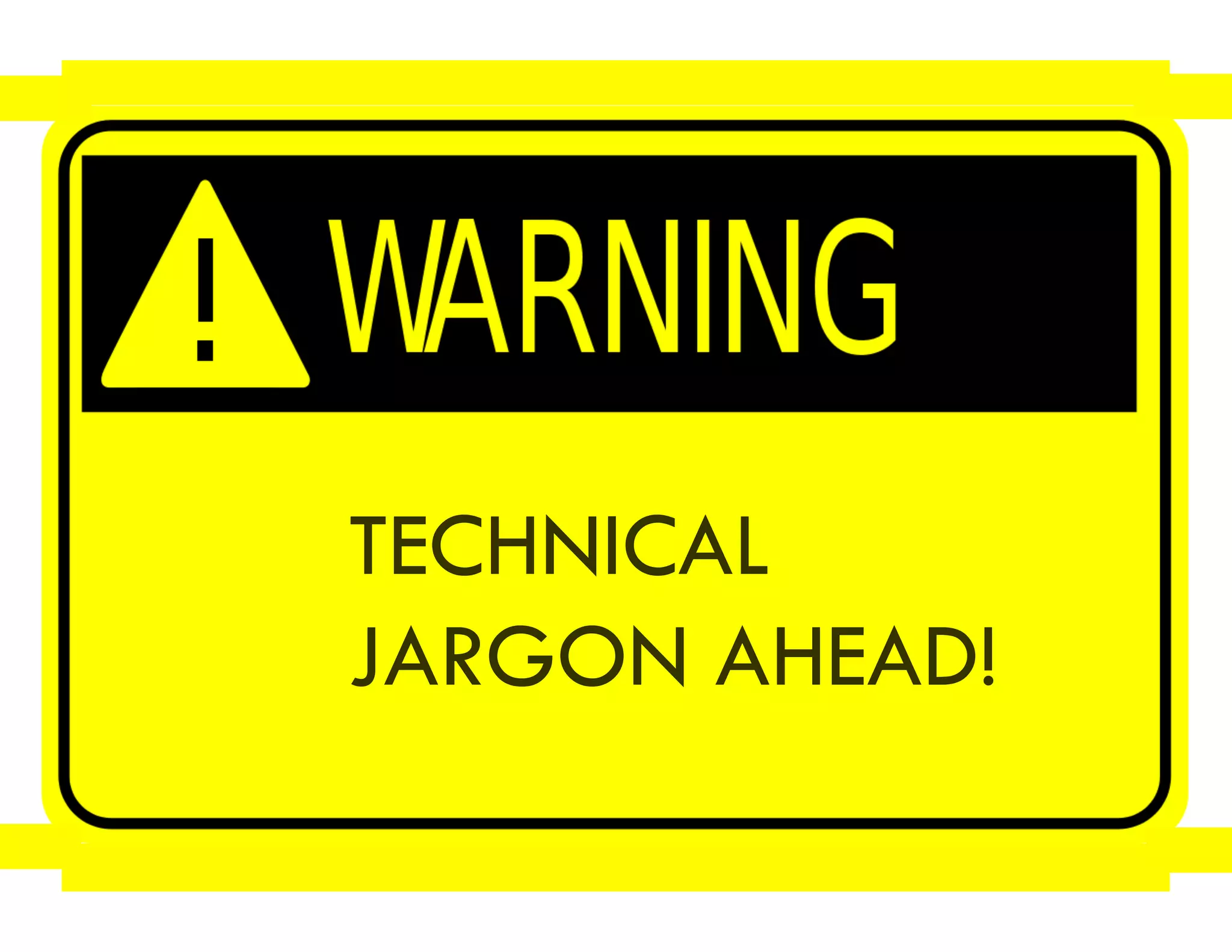 TECHNICAL
JARGON AHEAD!
 