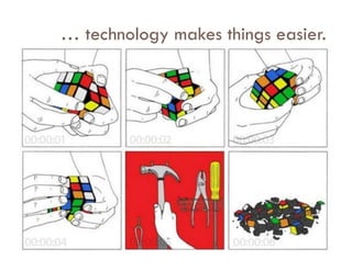 … technology makes things easier.
 