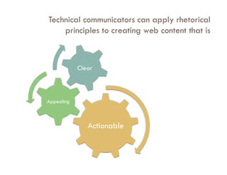 Technical communicators can apply rhetorical
    principles to creating web content that is



            Clear



Appealing



               Actionable
 