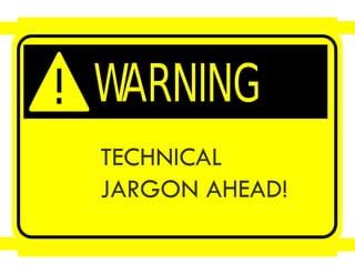 TECHNICAL
JARGON AHEAD!
 