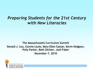 Preparing Students for the 21st Century with New Literacies The Massachusetts Curriculum Summit Donald J. Leu, Connie Louie, Mary Ellen Caesar, Kevin Hodgson, Polly Parker, Beth Dichter, Josh Faber December 7, 2010 