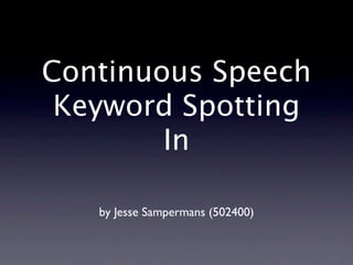Continuous Speech
 Keyword Spotting
        In

   by Jesse Sampermans (502400)
 