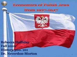 Economics of Polish Jews from 1937-1947 Rebecca Holliday Fall 2010 History 300. 101 Dr. Neverdon-Morton 1 