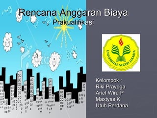 Rencana   Angga ran   Biaya   Prakualifik asi Kelompok ; Riki Prayoga Arief Wira P Maxtyas K Utuh Perdana 