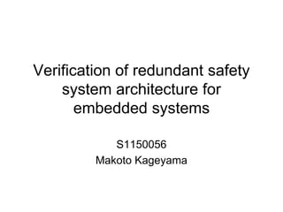 Verification of redundant safety
    system architecture for
       embedded systems

            S1150056
         Makoto Kageyama
 