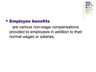 Employee benefits are various non-wage compensations provided to employees in addition to their normal wages or salaries. 