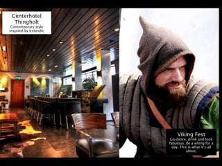 Centerhotel
  Thingholt
 Contemporary style
inspired by Icelandic




                             Viking Fest
                         Go dance, drink and look
                        fabulous. Be a viking for a
                          day. This is what it’s all
                                   about.
 
