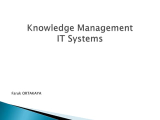 Faruk ORTAKAYA Knowledge ManagementIT Systems 