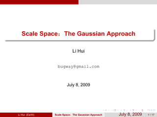 Scale Space         The Gaussian Approach

                               Li Hui


                   bugway@gmail.com



                         July 8, 2009




Li Hui (Earth)   Scale Space   The Gaussian Approach   July 8, 2009   1 / 17
 