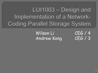 LUI1003 – Design and Implementation of a Network-Coding Parallel Storage System Wilson Li			CEG / 4 Andrew Kong		CEG / 3 1 