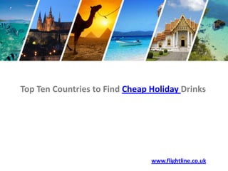 Top Ten Countries to Find Cheap Holiday Drinks www.flightline.co.uk 