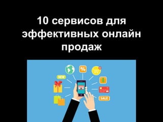 10 сервисов для
эффективных онлайн
продаж
 