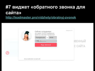 #7 виджет «обратного звонка для
сайта»
http://leadmaster.pro/vidzhety/obratnyj-zvonok
 