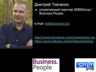 Дмитрий Ткаченко
● управляющий партнер SMMGroup /
Business.People
e-mail: d@tkachenko.biz
https://www.facebook.com/d.tkach...