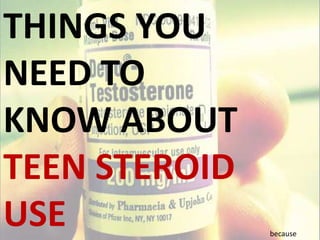 THINGS YOU NEED TO KNOW ABOUT TEEN STEROID USE  because 