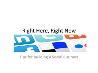 Right Here, Right Now Tips for building a Social Business 