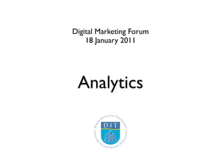 Digital Marketing Forum
    18 January 2011




 Analytics
 