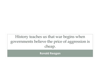 History teaches us that war begins when governments believe the price of aggression is cheap. ,[object Object]