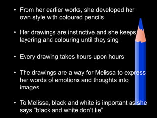 From her earlier works, she developed her own style with coloured pencils