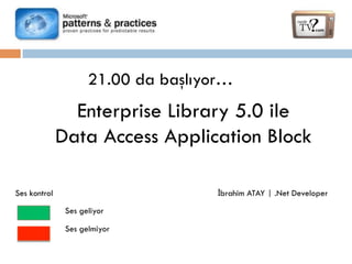21.00 da başlıyor…

Enterprise Library 5.0 ile
Data Access Application Block
İbrahim ATAY | .Net Developer

Ses kontrol
Ses geliyor
Ses gelmiyor

 