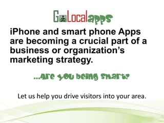 iPhone and smart phone Apps are becoming a crucial part of a business or organization’s marketing strategy. Let us help you drive visitors into your area. 