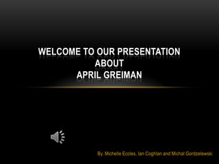 Welcome to our Presentation about April Greiman By. Michelle Eccles, Ian Coghlan and Michal Gordzelewski 