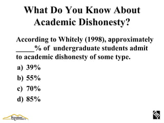 What Do You Know About Academic Dishonesty? According to Whitely (1998),  a pproximately _____% of  undergraduate students admit to academic dishonesty of some type. 39% 55% 70% 85% 