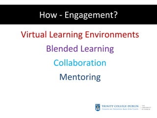 How - Engagement? Virtual Learning Environments Blended Learning Collaboration Mentoring 