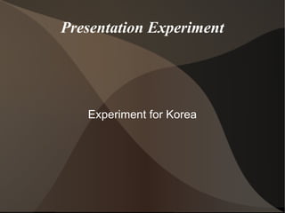 Presentation Experiment Experiment for Korea 