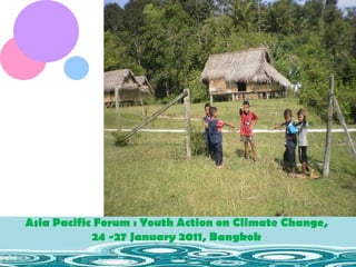 Asia Pacific Forum : Youth Action on Climate Change,  24 -27 January 2011, Bangkok  