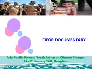 CIFOR DOCUMENTARY Asia Pacific Forum : Youth Action on Climate Change,  24 -27 January 2011, Bangkok  Asia Pacific Forum : Youth Action on Climate Change,  24 -27 January 2011, Bangkok  