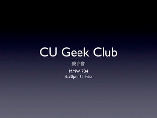CU Geek Club
     MMW 704
   6:30pm 11 Feb
 