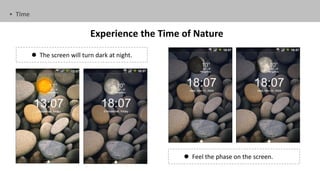 • Time


                              Experience the Time of Nature
          The screen will turn dark at night.




                                                   Feel the phase on the screen.
 