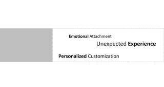 Emotional Attachment
                Unexpected Experience
Personalized Customization
 