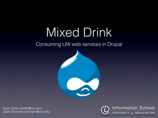 Mixed Drink
                     Consuming UW web services in Drupal




Ryan Ositis (rositis@uw.edu)
Zach Griswold (zachgris@uw.edu)
 