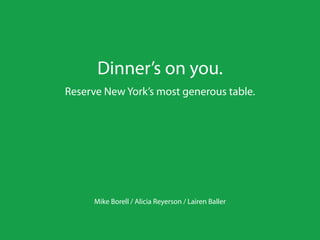 Dinner’s on you.
Reserve New York’s most generous table.




      Mike Borell / Alicia Reyerson / Lairen Baller
 