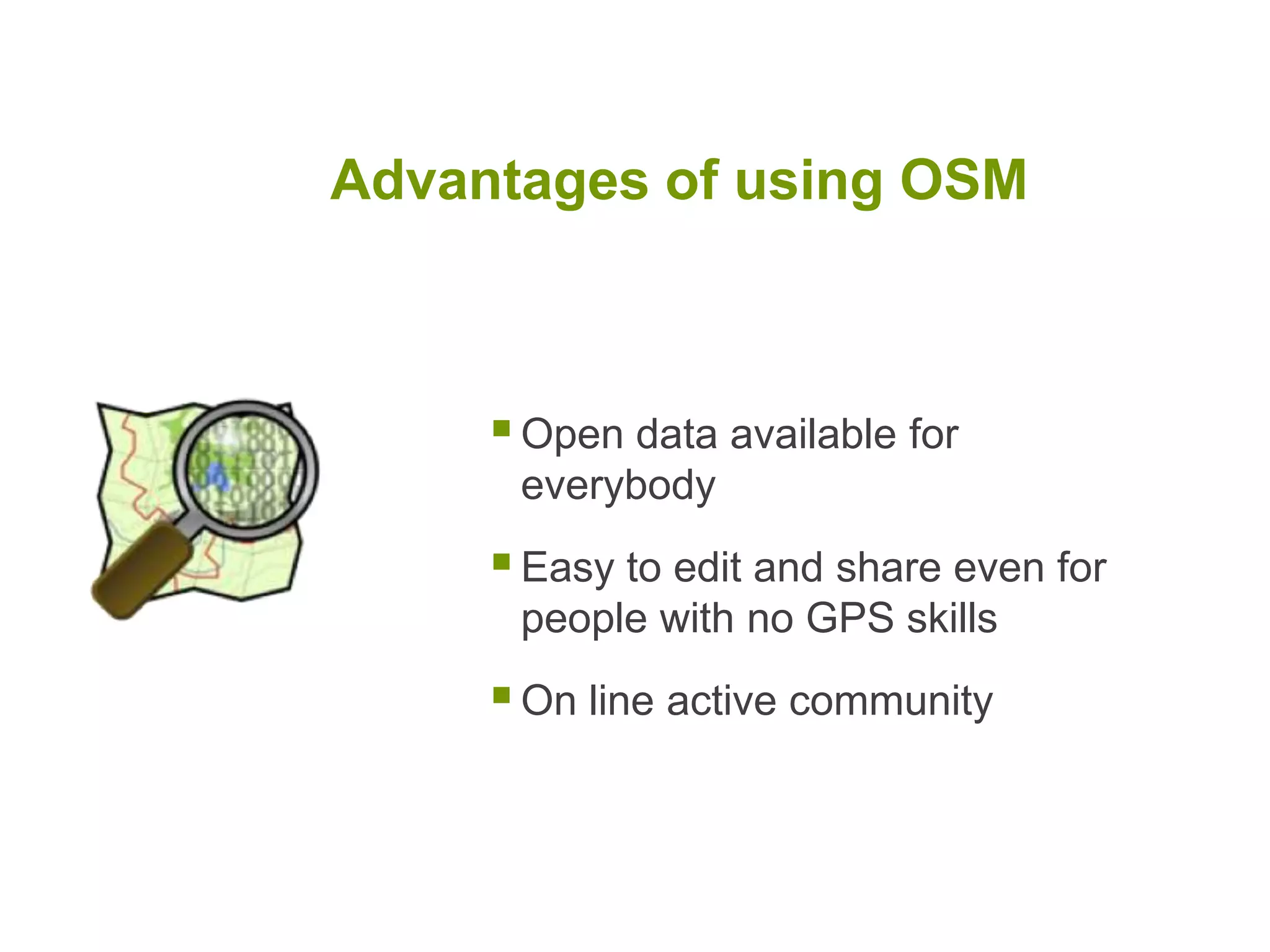 Advantages of using OSMOpen data available for everybodyEasy to edit and share even for people with no GPS skillsOn line active community