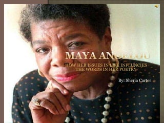 MAYA ANGELOU HOW HER ISSUES IN LIFE INFLUNCIES THE WORDS IN HER POETRY  By: Sheria Carter  