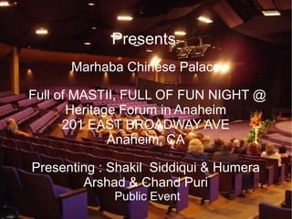 Presents  Marhaba Chinese Palace Full of MASTII, FULL OF FUN NIGHT @ Heritage Forum in Anaheim 201 EAST BROADWAY AVE Anaheim, CA Presenting : Shakil  Siddiqui & Humera Arshad & Chand Puri Public Event 