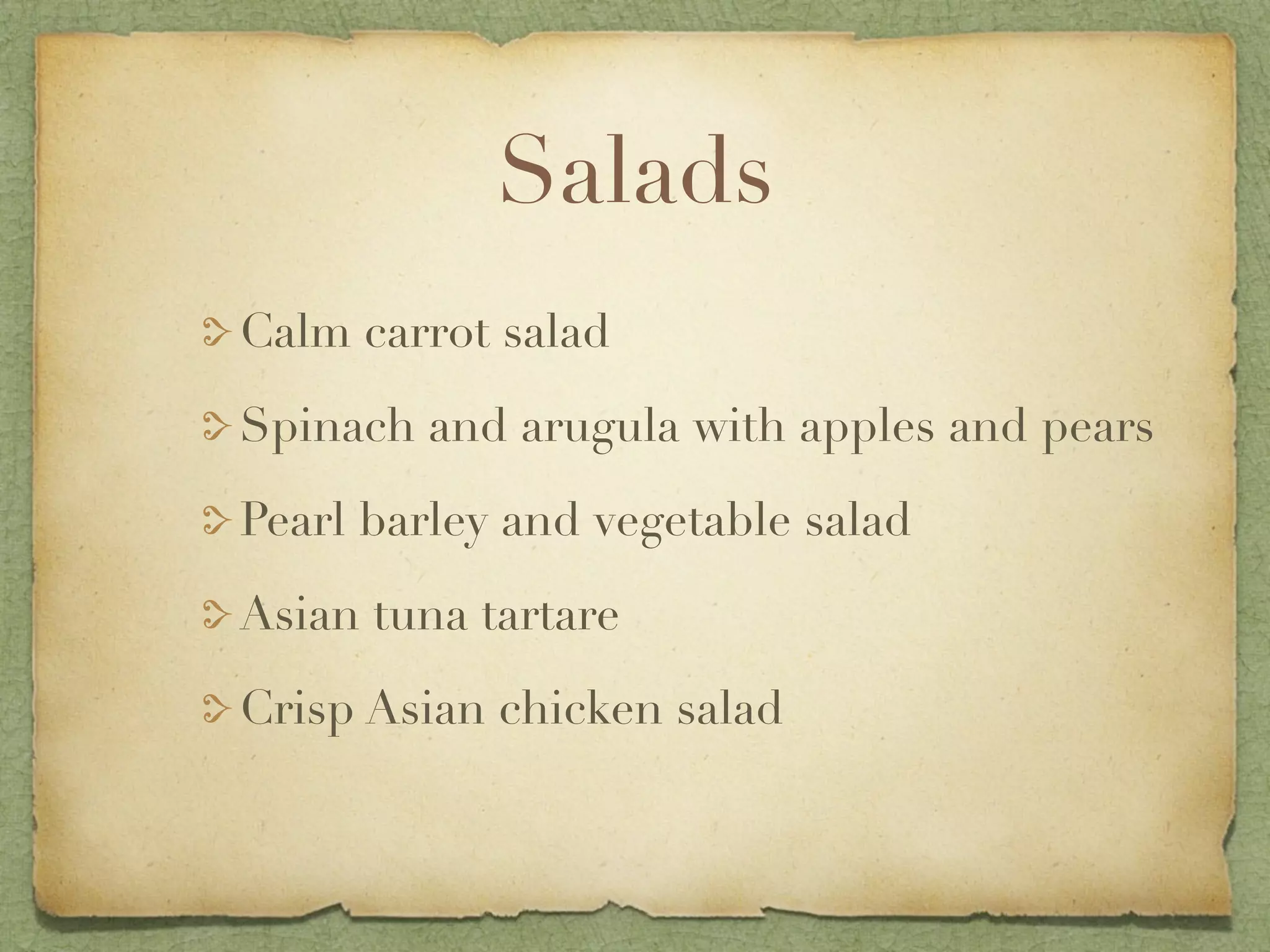 Salads
Calm carrot salad

Spinach and arugula with apples and pears

Pearl barley and vegetable salad

Asian tuna tartare

Crisp Asian chicken salad
 