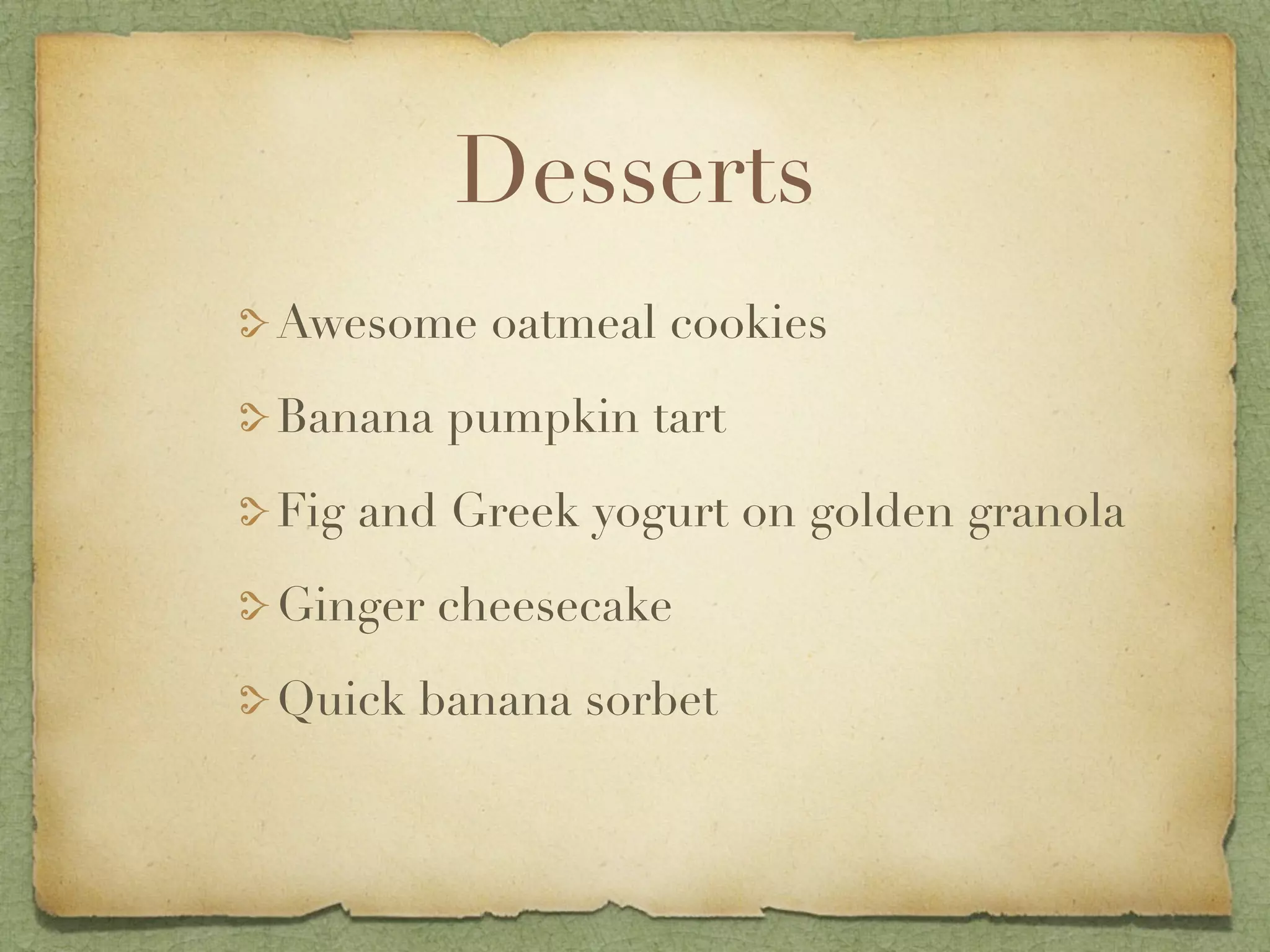 Desserts
Awesome oatmeal cookies

Banana pumpkin tart

Fig and Greek yogurt on golden granola

Ginger cheesecake

Quick banana sorbet
 